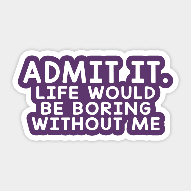 Admit It Life Would Be Boring Without Me Sticker by Sunoria